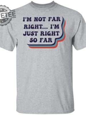 Im Not Far Right Im Just Right So Far Shirt T Shirt Hoodie Sweatshirt Unique revetee 6