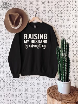 Raising My Husband Is Exhausting Sweatshirt Wifey Sweater Sarcastic Wife Shirt Funny Saying Shirts Funny Wife Gift Tees Unique revetee 6