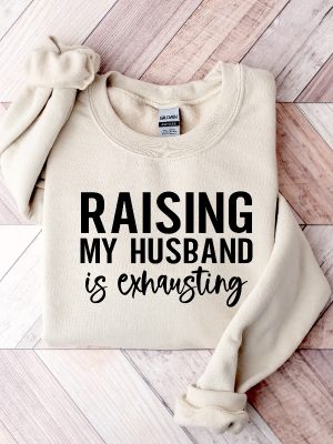 Raising My Husband Is Exhausting Sweatshirt Wifey Sweater Sarcastic Wife Shirt Funny Saying Shirts Funny Wife Gift Tees Unique revetee 7