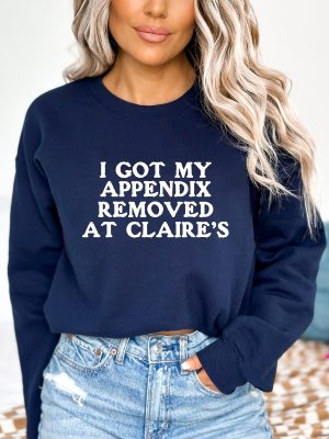 I Got My Appendix Removed At Claires Shirt Cunisex Trending Tee Shirt Funny Meme Shirt Gift For Her Funny Sweatshirt Hoodie Unique revetee 3