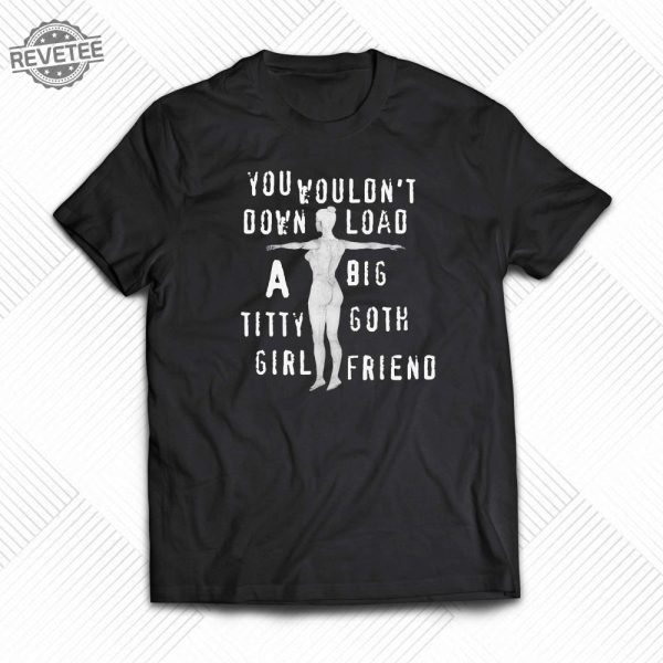 You Wouldnt Download A Big Titty Goth Girlfriend Shirt Unique You Wouldnt Download A Big Titty Goth Girlfriend Hoodie Sweatshirt Long Sleeve Shirt revetee 1