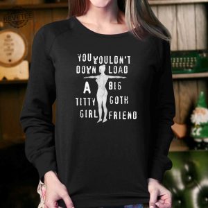 You Wouldnt Download A Big Titty Goth Girlfriend Shirt Unique You Wouldnt Download A Big Titty Goth Girlfriend Hoodie Sweatshirt Long Sleeve Shirt revetee 4