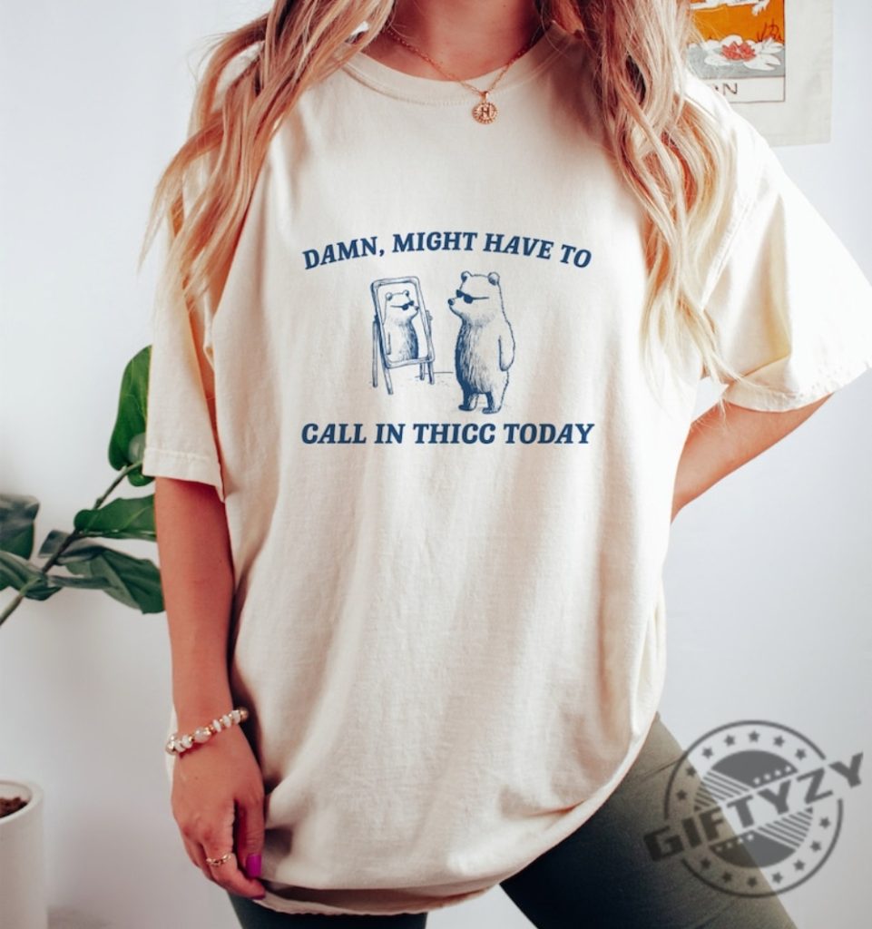 Might Have To Call In Thicc Today Shirt Unisex Tshirt Funny Sweatshirt Meme Hoodie Trendy Shirt giftyzy 1