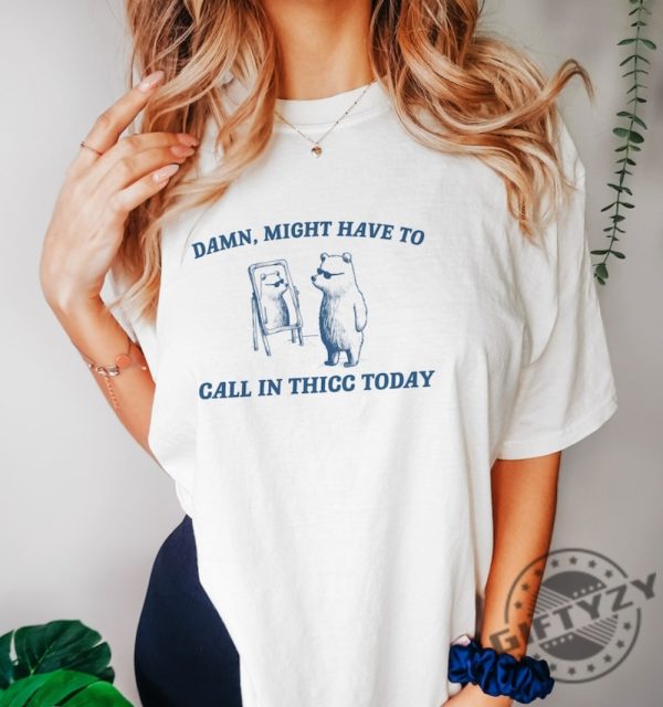 Might Have To Call In Thicc Today Shirt Unisex Tshirt Funny Sweatshirt Meme Hoodie Trendy Shirt giftyzy 2
