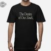 The Desire Of Our Souls Shirt The Desire Of Our Souls Hoodie Sweatshirt Long Sleeve Shirt Unique revetee 1