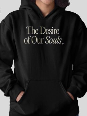 The Desire Of Our Souls Shirt The Desire Of Our Souls Hoodie Sweatshirt Long Sleeve Shirt Unique revetee 2