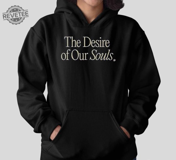 The Desire Of Our Souls Shirt The Desire Of Our Souls Hoodie Sweatshirt Long Sleeve Shirt Unique revetee 2