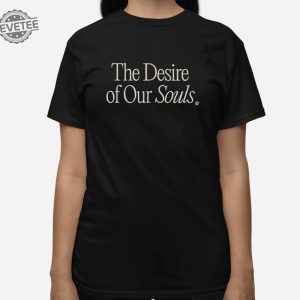 The Desire Of Our Souls Shirt The Desire Of Our Souls Hoodie Sweatshirt Long Sleeve Shirt Unique revetee 3