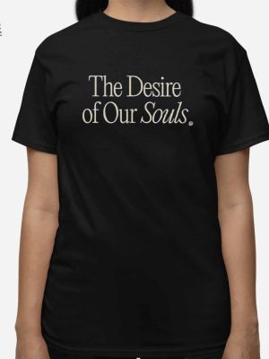 The Desire Of Our Souls Shirt The Desire Of Our Souls Hoodie Sweatshirt Long Sleeve Shirt Unique revetee 3