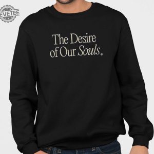 The Desire Of Our Souls Shirt The Desire Of Our Souls Hoodie Sweatshirt Long Sleeve Shirt Unique revetee 4