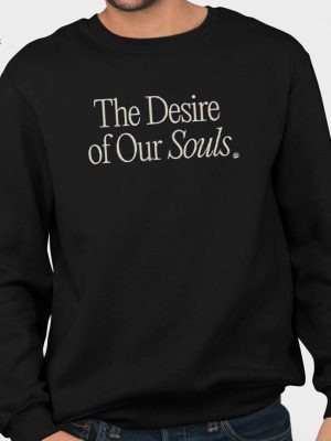 The Desire Of Our Souls Shirt The Desire Of Our Souls Hoodie Sweatshirt Long Sleeve Shirt Unique revetee 4