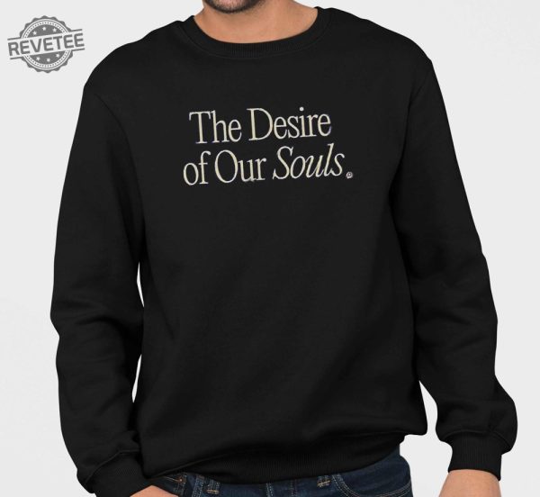 The Desire Of Our Souls Shirt The Desire Of Our Souls Hoodie Sweatshirt Long Sleeve Shirt Unique revetee 4