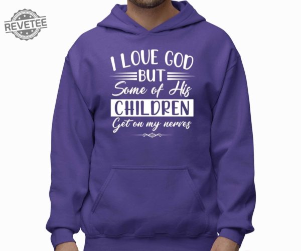 I Love God But Some Of His Children Get On My Nerves Shirt I Love God But Some Of His Children Get On My Nerves Hoodie Sweatshirt Unique revetee 2