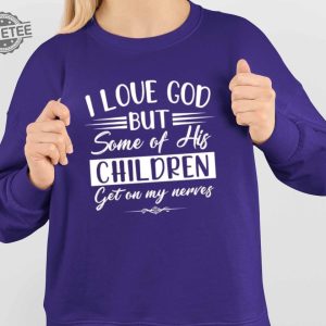 I Love God But Some Of His Children Get On My Nerves Shirt I Love God But Some Of His Children Get On My Nerves Hoodie Sweatshirt Unique revetee 4