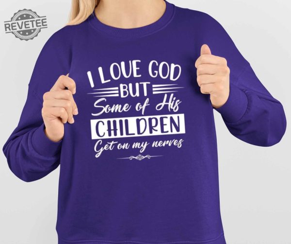 I Love God But Some Of His Children Get On My Nerves Shirt I Love God But Some Of His Children Get On My Nerves Hoodie Sweatshirt Unique revetee 4