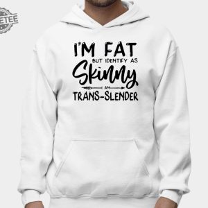 Im Fat But Identify As Skinny Am Trans Slender Sweatshirt Unique Im Fat But Identify As Skinny Am Trans Slender T Shirt Sweatshirt Long Sleeve Shirt revetee 2