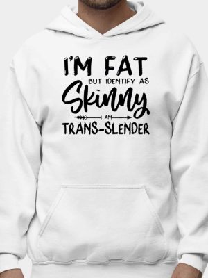 Im Fat But Identify As Skinny Am Trans Slender Sweatshirt Unique Im Fat But Identify As Skinny Am Trans Slender T Shirt Sweatshirt Long Sleeve Shirt revetee 2