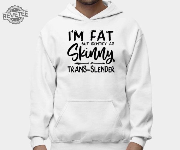 Im Fat But Identify As Skinny Am Trans Slender Sweatshirt Unique Im Fat But Identify As Skinny Am Trans Slender T Shirt Sweatshirt Long Sleeve Shirt revetee 2