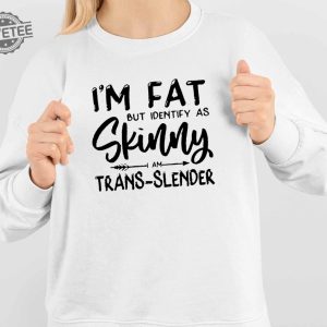 Im Fat But Identify As Skinny Am Trans Slender Sweatshirt Unique Im Fat But Identify As Skinny Am Trans Slender T Shirt Sweatshirt Long Sleeve Shirt revetee 4