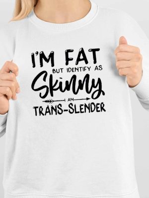 Im Fat But Identify As Skinny Am Trans Slender Sweatshirt Unique Im Fat But Identify As Skinny Am Trans Slender T Shirt Sweatshirt Long Sleeve Shirt revetee 4