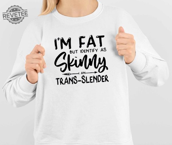 Im Fat But Identify As Skinny Am Trans Slender Sweatshirt Unique Im Fat But Identify As Skinny Am Trans Slender T Shirt Sweatshirt Long Sleeve Shirt revetee 4