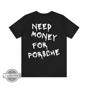 t shirt need money for porsche tshirt sweatshirt hoodie mens womens porsche 911 gt3 shirts funny gift for car fan car lovers racer car guy car girl laughinks 1