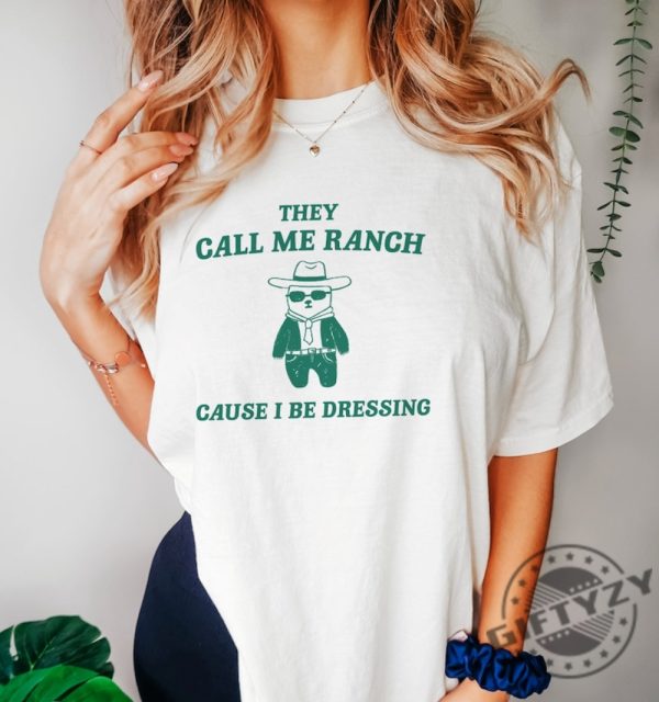 They Call Me Ranch Cause I Be Dressing Shirt Unisex Tshirt Meme Sweatshirt Funny Hoodie Trending Shirt giftyzy 2