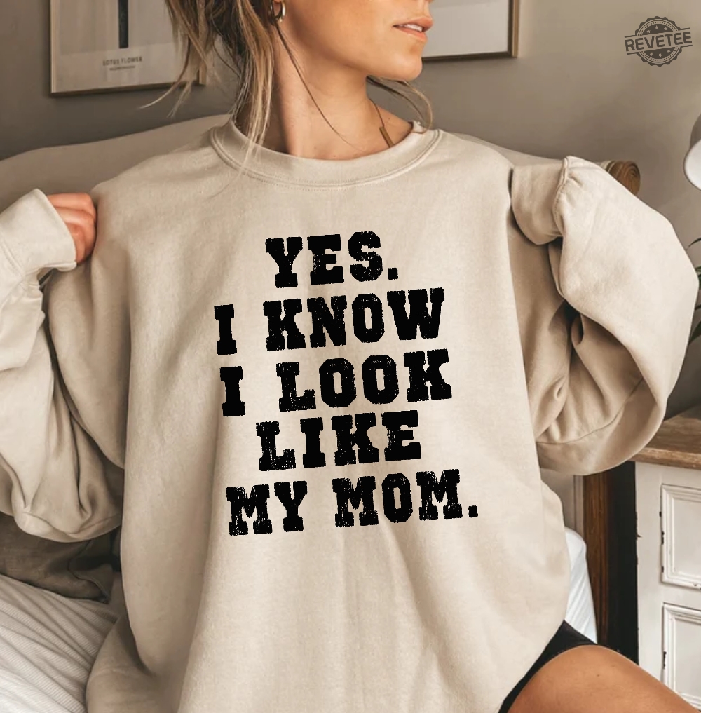 Yes I Know I Look Like My Mom Sweatshirt My Mom Sweatshirt Gifts Moms Birthday Funny Mom Shirt Trendy Mom Shirt Unique