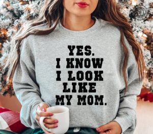 Yes I Know I Look Like My Mom Sweatshirt My Mom Sweatshirt Gifts Moms Birthday Funny Mom Shirt Trendy Mom Shirt Unique revetee 5