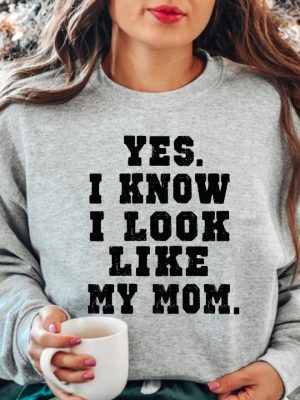 Yes I Know I Look Like My Mom Sweatshirt My Mom Sweatshirt Gifts Moms Birthday Funny Mom Shirt Trendy Mom Shirt Unique revetee 5