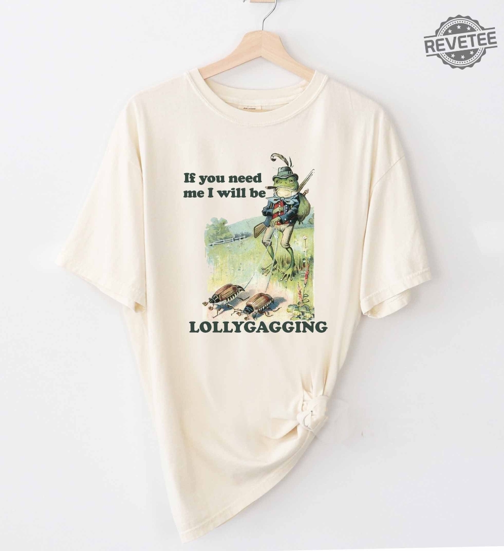 If You Need Me I Will Be Lollygagging Shirt Comfort Colors Funny Shirt Tee Meme Unisex Men Women Ladies Froggy Frog Nature Unique