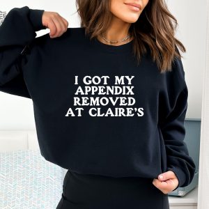 I Got My Appendix Removed At Claires Shirt Cunisex Trending Tee Shirt Funny Meme Shirt Gift For Her Funny Sweatshirt Hoodie Unique revetee 2 1