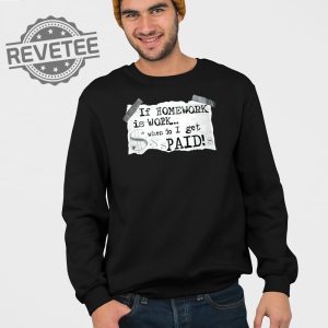 If Homework Is Work When Do I Get Paid Shirt If Homework Is Work When Do I Get Paid Hoodie Sweatshirt Long Sleeve Shirt Unique revetee 3