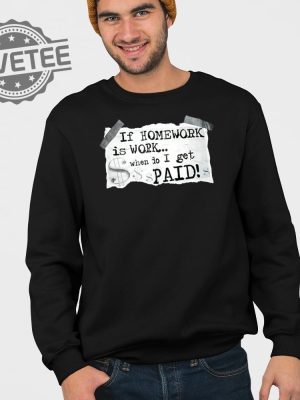 If Homework Is Work When Do I Get Paid Shirt If Homework Is Work When Do I Get Paid Hoodie Sweatshirt Long Sleeve Shirt Unique revetee 3