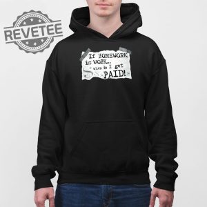 If Homework Is Work When Do I Get Paid Shirt If Homework Is Work When Do I Get Paid Hoodie Sweatshirt Long Sleeve Shirt Unique revetee 4