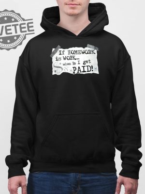 If Homework Is Work When Do I Get Paid Shirt If Homework Is Work When Do I Get Paid Hoodie Sweatshirt Long Sleeve Shirt Unique revetee 4