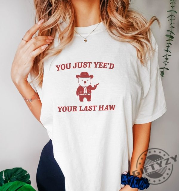 You Just Yeed Your Last Haw Shirt giftyzy 2
