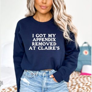 I Got My Appendix Removed At Claires Shirt Cunisex Trending Tee Shirt Funny Meme Shirt Gift For Her Funny Sweatshirt Hoodie Unique revetee 3 2