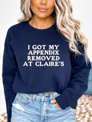 I Got My Appendix Removed At Claires Shirt Cunisex Trending Tee Shirt Funny Meme Shirt Gift For Her Funny Sweatshirt Hoodie Unique revetee 3 2