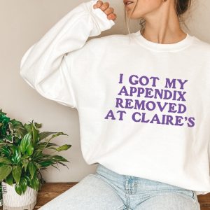 I Got My Appendix Removed At Claires Shirt Cunisex Trending Tee Shirt Funny Meme Shirt Gift For Her Funny Sweatshirt Hoodie Unique revetee 5 2