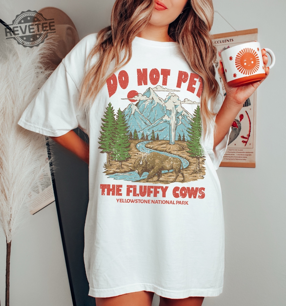 Do Not Pet The Fluffy Cows Tee Yellowstone Tee Yellowstone National Park Shirt Oversized Tee Unique