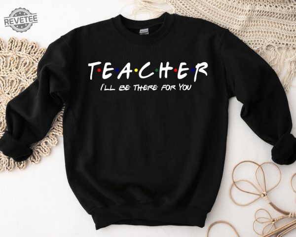 Teacher Ill Be There For You Sweatshirt Teacher Life Hoodie Teacher Sweatshirt Funny Teacher Sweater Teacher Life Shirt Teacher Shirts Unique revetee 1