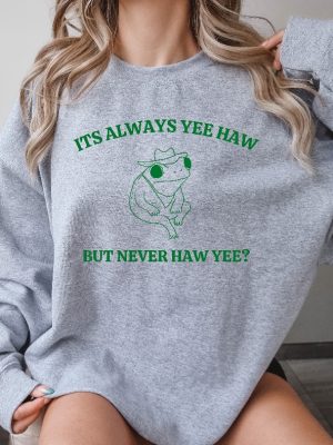 Its Always Yee Haw But Never Haw Yee Frog Sweatshirt Funny Frog Tee Meme Shirt Funny Saying Tee Shirt Funny Saying Hoodie Unique revetee 2