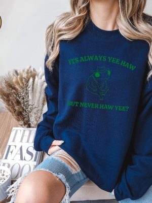 Its Always Yee Haw But Never Haw Yee Frog Sweatshirt Funny Frog Tee Meme Shirt Funny Saying Tee Shirt Funny Saying Hoodie Unique revetee 3