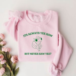Its Always Yee Haw But Never Haw Yee Frog Sweatshirt Funny Frog Tee Meme Shirt Funny Saying Tee Shirt Funny Saying Hoodie Unique revetee 4