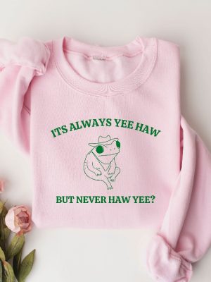 Its Always Yee Haw But Never Haw Yee Frog Sweatshirt Funny Frog Tee Meme Shirt Funny Saying Tee Shirt Funny Saying Hoodie Unique revetee 4