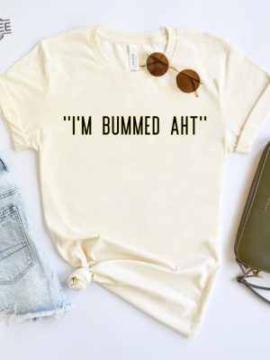 Im Bummed Aht Shirt Trendy Shirt Im Bummed Aht Shirt Im Bummed Aht Tee Shirt Im Bummed Aht Shirt Trending Tee Gift Shirt For Friends Unique revetee 3