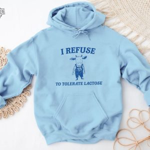 Funny Meme I Refuse To Tolerate Lactose Shirt Sweatshirt Hoodie Unique revetee 3