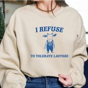 Funny Meme I Refuse To Tolerate Lactose Shirt Sweatshirt Hoodie Unique revetee 4