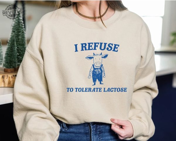 Funny Meme I Refuse To Tolerate Lactose Shirt Sweatshirt Hoodie Unique revetee 4